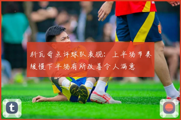科瓦奇点评球队表现：上半场节奏缓慢下半场有所改善令人满意