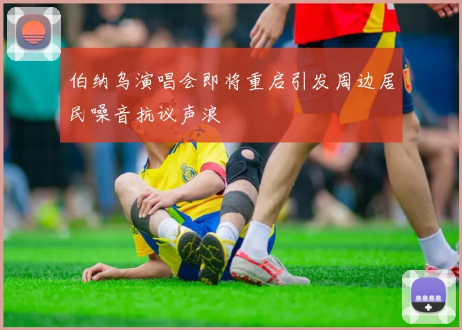 伯纳乌演唱会即将重启引发周边居民噪音抗议声浪