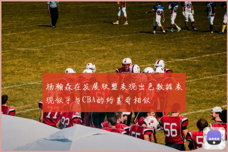 杨瀚森在发展联盟表现出色数据表现似乎与CBA的约基奇相似