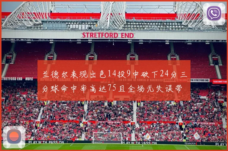 兰德尔表现出色14投9中砍下24分三分球命中率高达75且全场无失误带领球队获胜