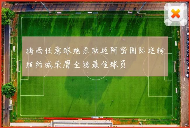 梅西任意球绝杀助迈阿密国际逆转纽约城荣膺全场最佳球员