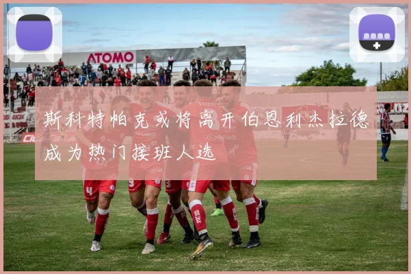 斯科特帕克或将离开伯恩利杰拉德成为热门接班人选